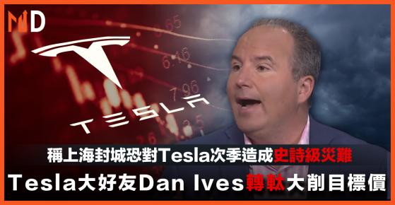 【Tesla】Tesla大好友Dan Ives轉軚大削目標價，稱上海封城恐對Tesla次季造成史詩級災難