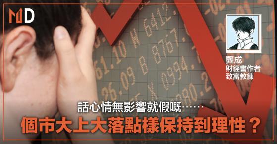 【投資專欄】話心情無影響就假嘅⋯⋯個市大上大落點樣保持到理性？（龔成）