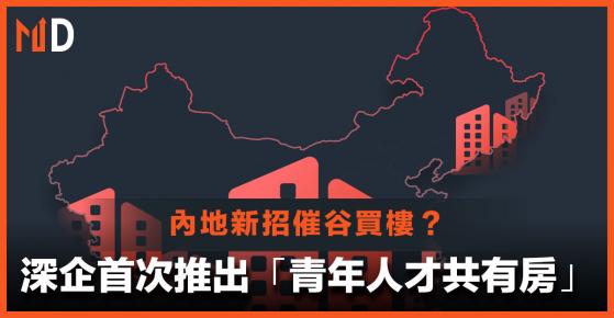 【內地新招】深企首次推出青年人才共有房，「樓價升歸你，樓價跌歸我」