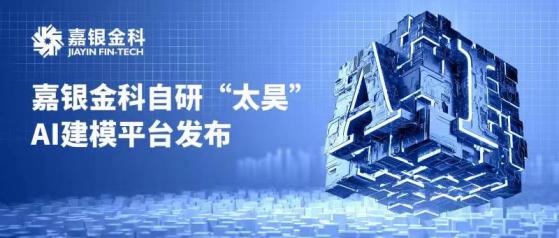 嘉銀金科(JFIN.US)自研“太昊”AI建模平台發布，AI能力再迎新突破