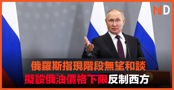 【俄烏戰爭】俄羅斯指現階段無望和談，擬設俄油價格下限反制西方