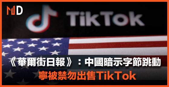 【MD市場熱話】《華爾街日報》：中國暗示字節跳動，寧被禁勿出售TikTok