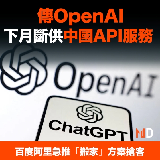 【MD市場熱話】傳OpenAI下月斷供中國API服務 百度阿里急推「搬家」方案搶客