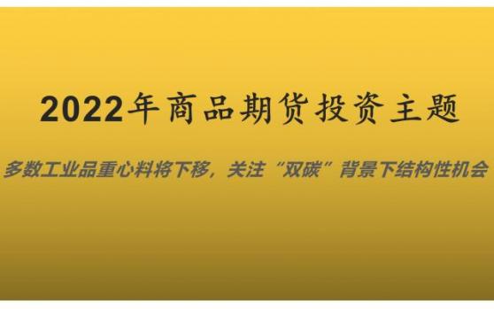 2022年期貨投資主題：多數工業品重心料將下移，關注「雙碳」背景下結構性機會