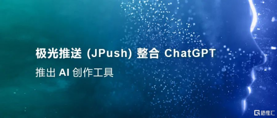 極光推送(JPush)整合ChatGPT 推出AI創作工具