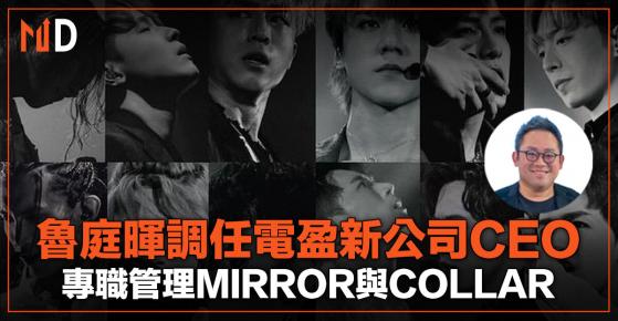 【ViuTV】魯庭暉調任電盈新公司CEO，專職管理MIRROR與COLLAR