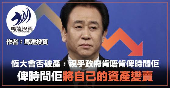 【投資專欄】恆大會否破產，視乎政府肯唔肯俾時間佢：俾時間佢將自己的資產變賣（馬達投資）