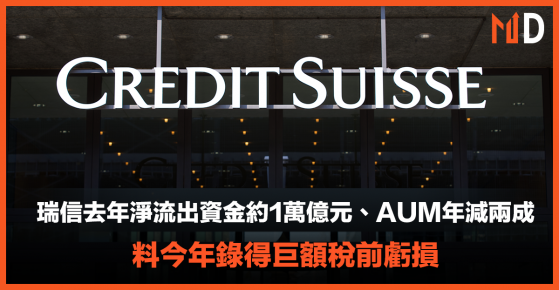 【投行業績】瑞信去年淨流出資金約1萬億元、AUM年減兩成　料今年錄得巨額稅前虧損