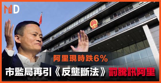 【市場熱話】市監局再引《反壟斷法》罰騰訊阿里，阿里現時跌6%